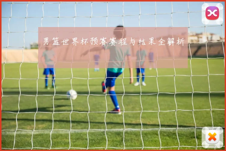 男篮世界杯预赛赛程与结果全解析