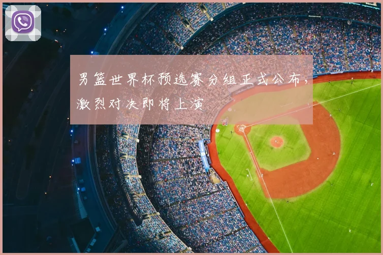 男篮世界杯预选赛分组正式公布，激烈对决即将上演
