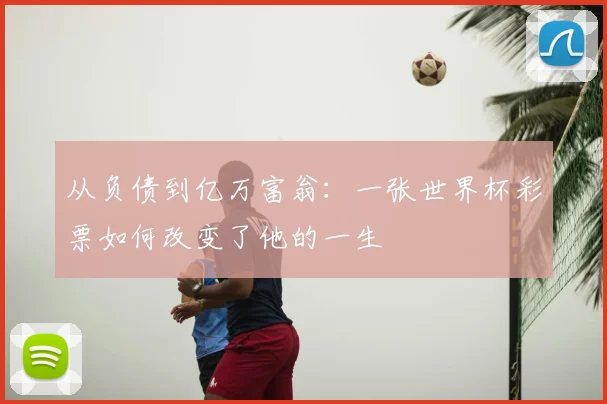 从负债到亿万富翁：一张世界杯彩票如何改变了他的一生