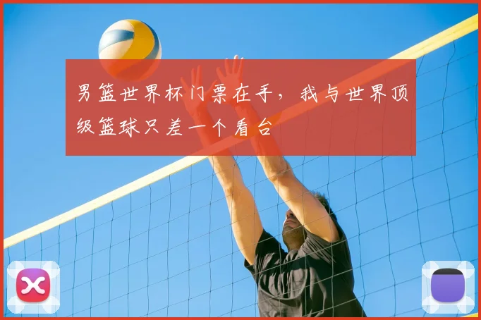 男篮世界杯门票在手，我与世界顶级篮球只差一个看台