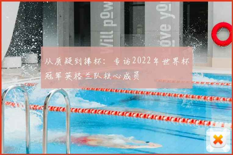 从质疑到捧杯：专访2022年世界杯冠军英格兰队核心成员