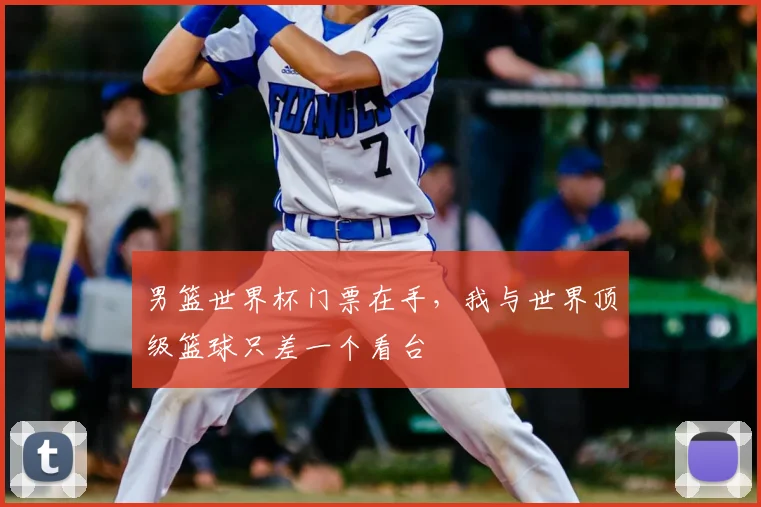 男篮世界杯门票在手，我与世界顶级篮球只差一个看台